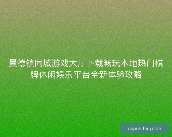 景德镇同城游戏大厅下载畅玩本地热门棋牌休闲娱乐平台全新体验攻略